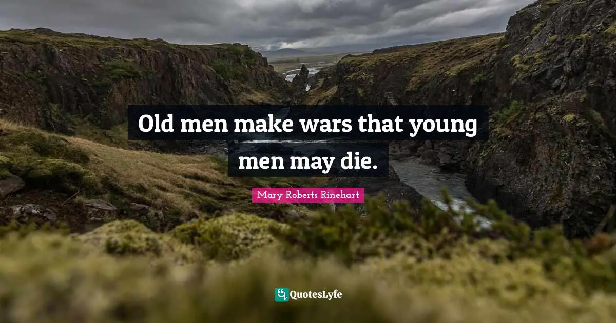 Old men make wars that young men may die.