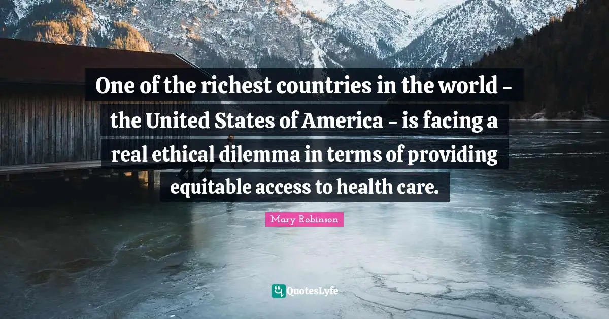 Mary Robinson Quotes: "One of the richest countries in the world - the United States of America - is facing a real ethical dilemma in terms of providing equitable access to health care."