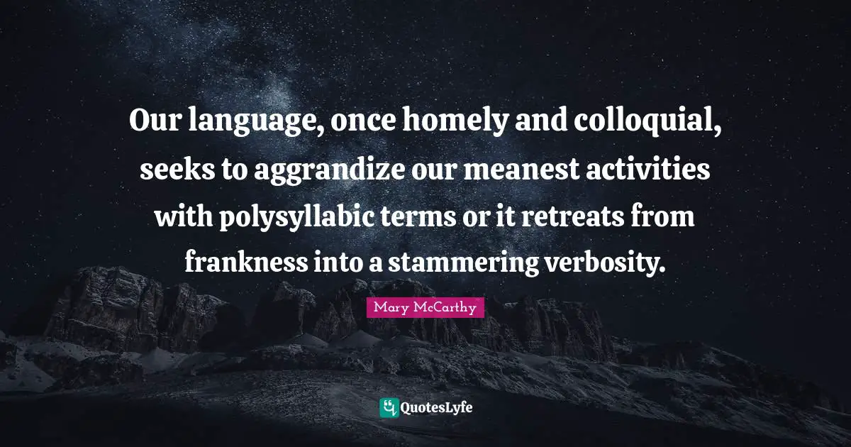 Stammering Quotes: "Our language, once homely and colloquial, seeks to aggrandize our meanest activities with polysyllabic terms or it retreats from frankness into a stammering verbosity."
