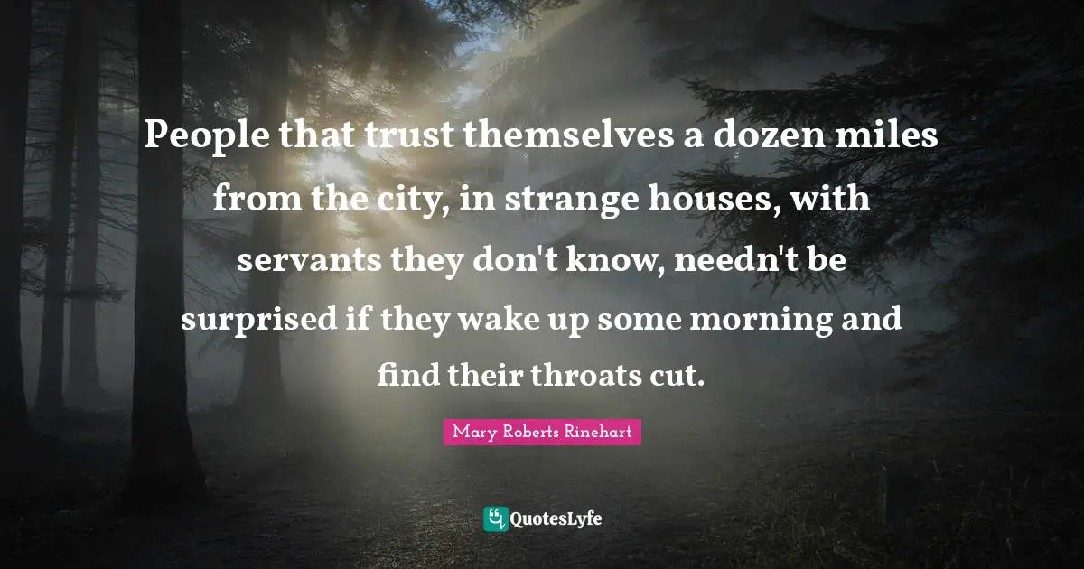 People that trust themselves a dozen miles from the city, in strange houses, with servants they don't know, needn't be surprised if they wake up some morning and find their throats cut.