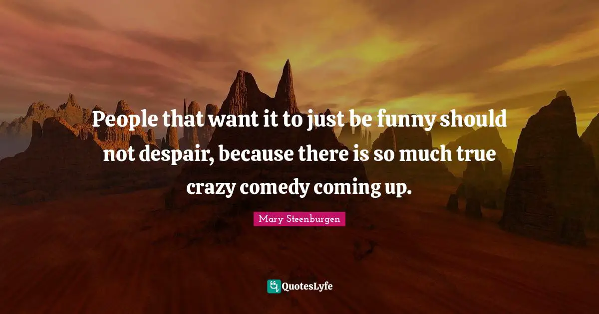 People that want it to just be funny should not despair, because there is so much true crazy comedy coming up.