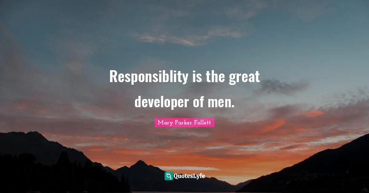 Mary Parker Follett Quotes: "Responsiblity is the great developer of men."
