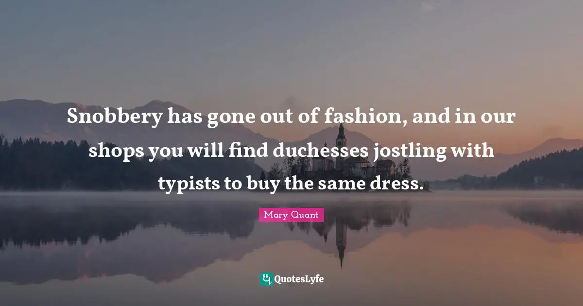 Snobbery Quotes: "Snobbery has gone out of fashion, and in our shops you will find duchesses jostling with typists to buy the same dress."