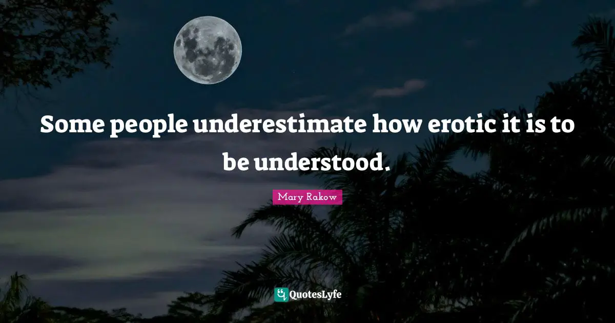 Some people underestimate how erotic it is to be understood.