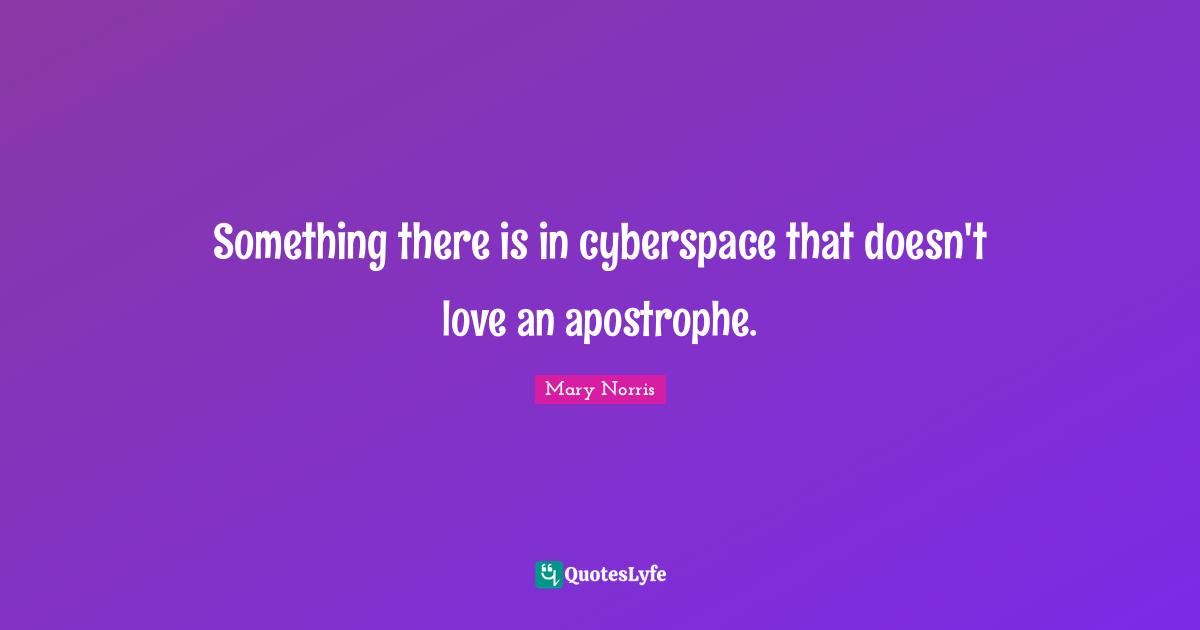 Cyberspace Quotes: "Something there is in cyberspace that doesn't love an apostrophe."