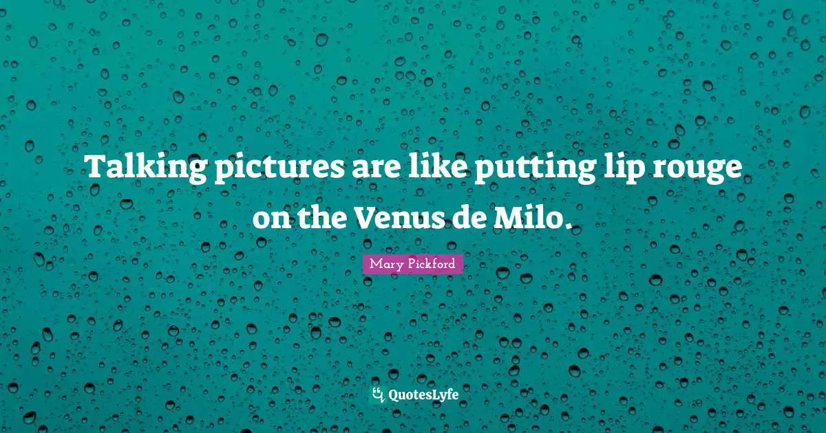 Mary Pickford Quotes: "Talking pictures are like putting lip rouge on the Venus de Milo."