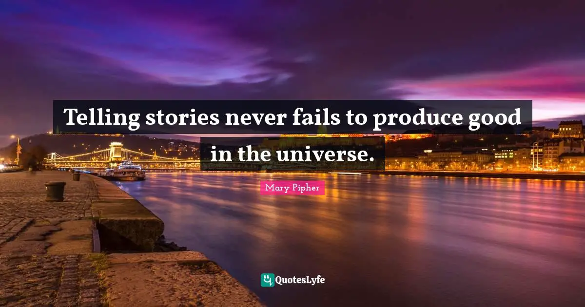 Mary Pipher Quotes: "Telling stories never fails to produce good in the universe."