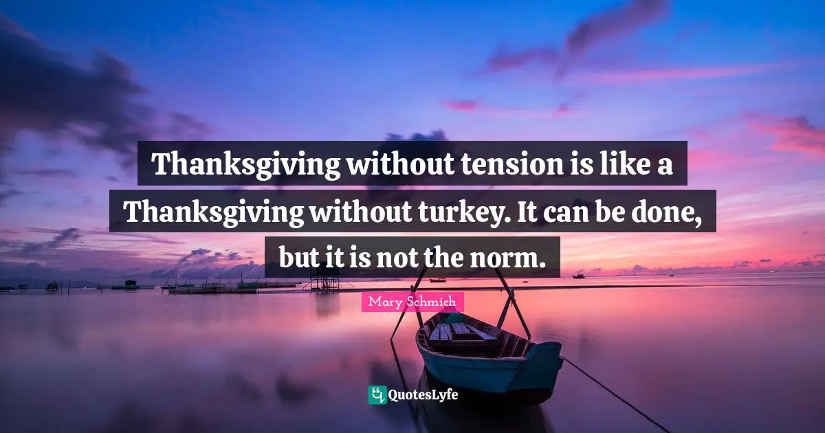 Thanksgiving without tension is like a Thanksgiving without turkey. It can be done, but it is not the norm.
