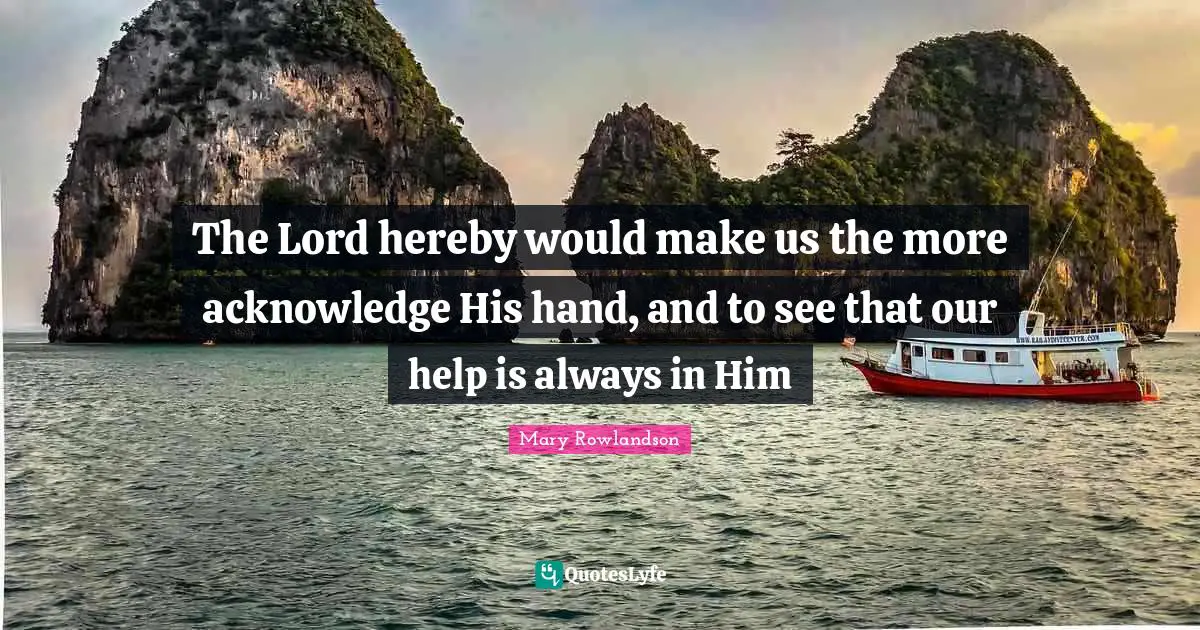 Acknowledge Quotes: "The Lord hereby would make us the more acknowledge His hand, and to see that our help is always in Him"
