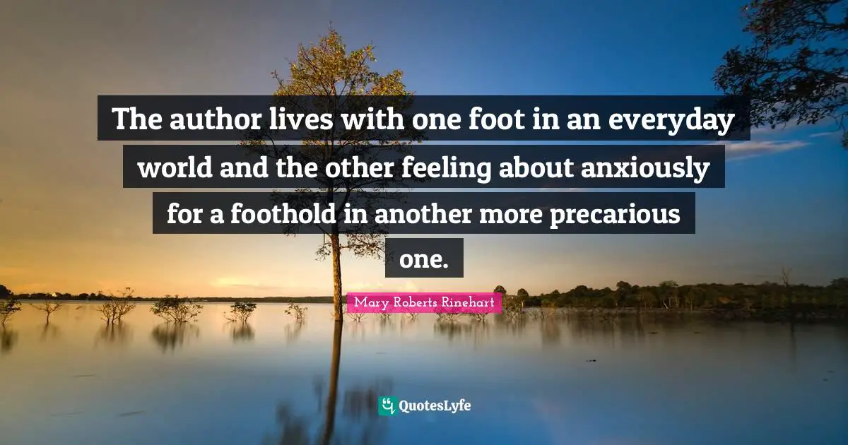 The author lives with one foot in an everyday world and the other feeling about anxiously for a foothold in another more precarious one.