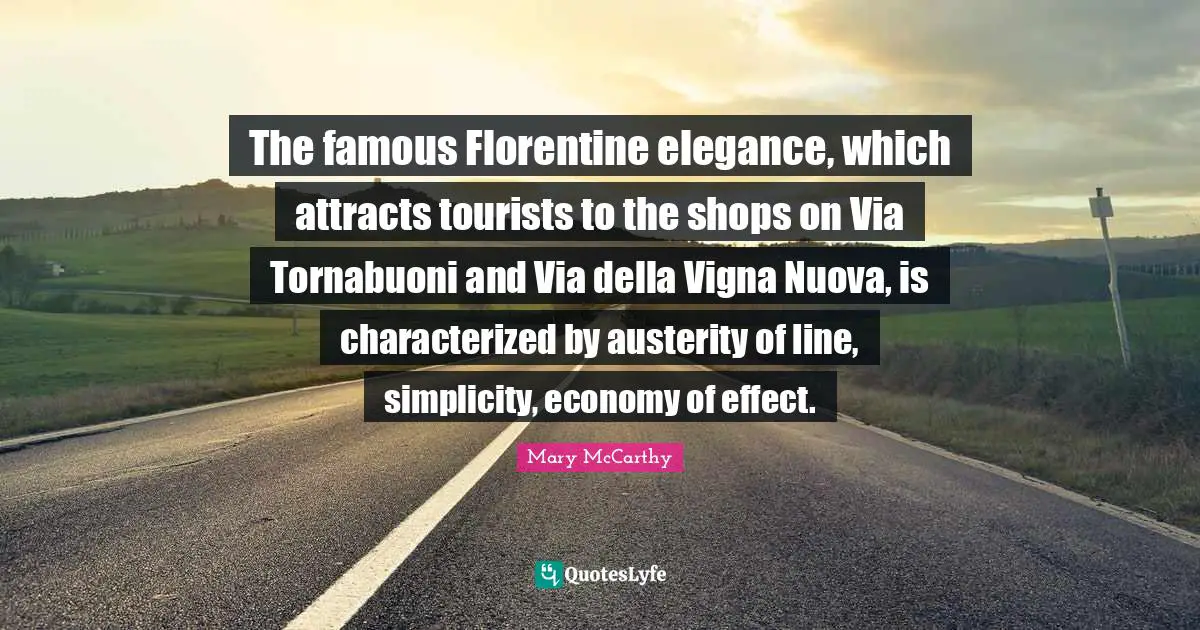 Mary McCarthy Quotes: "The famous Florentine elegance, which attracts tourists to the shops on Via Tornabuoni and Via della Vigna Nuova, is characterized by austerity of line, simplicity, economy of effect."