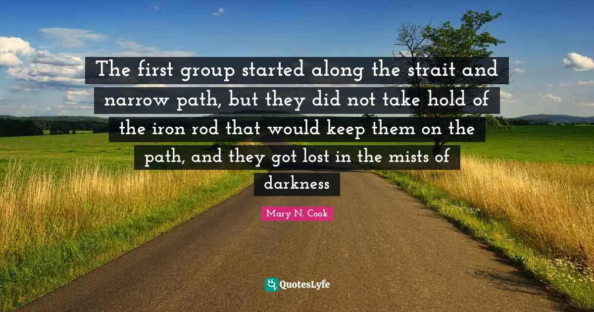 The first group started along the strait and narrow path, but they did not take hold of the iron rod that would keep them on the path, and they got lost in the mists of darkness