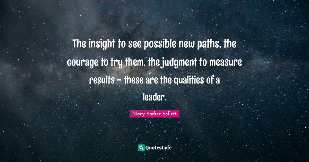 Paths Quotes: "The insight to see possible new paths, the courage to try them, the judgment to measure results - these are the qualities of a leader."
