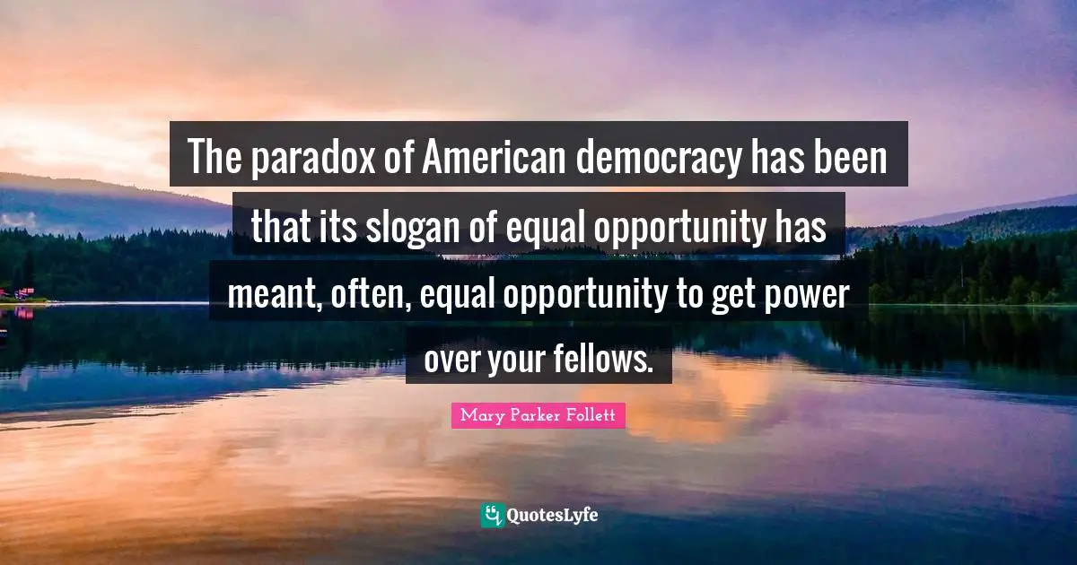 The paradox of American democracy has been that its slogan of equal opportunity has meant, often, equal opportunity to get power over your fellows.