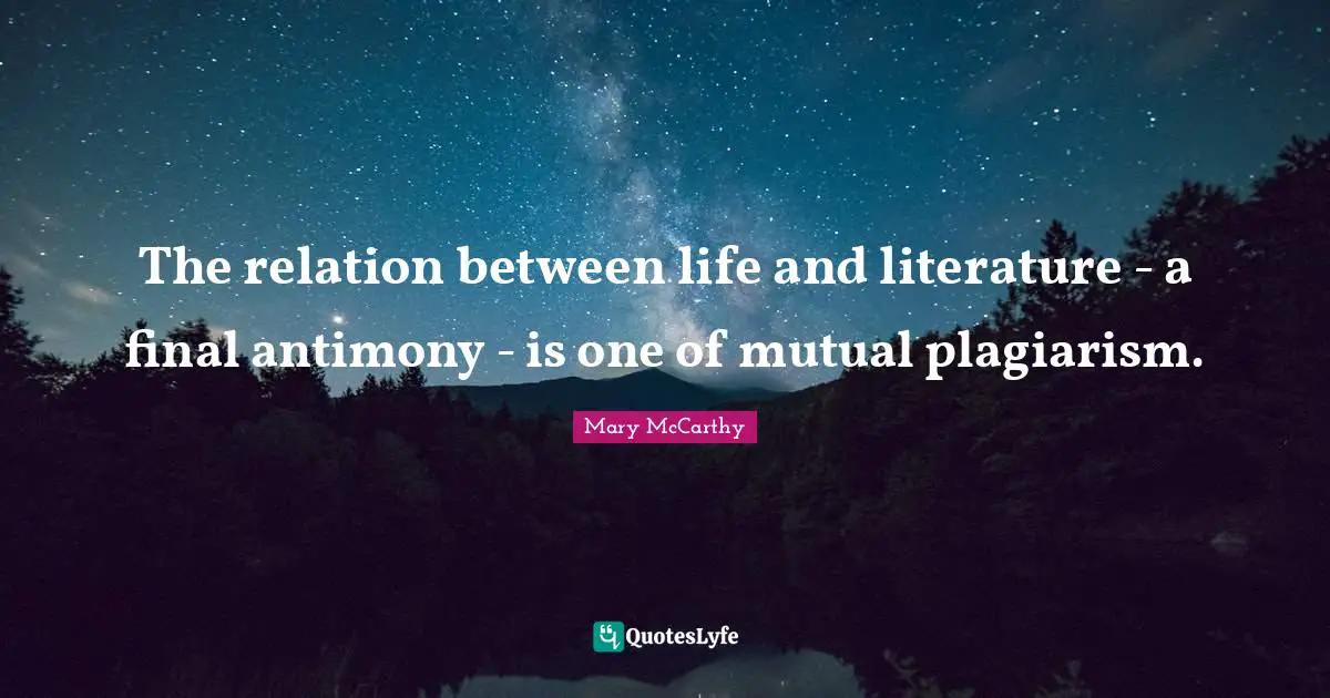 Mary McCarthy Quotes: "The relation between life and literature - a final antimony - is one of mutual plagiarism."