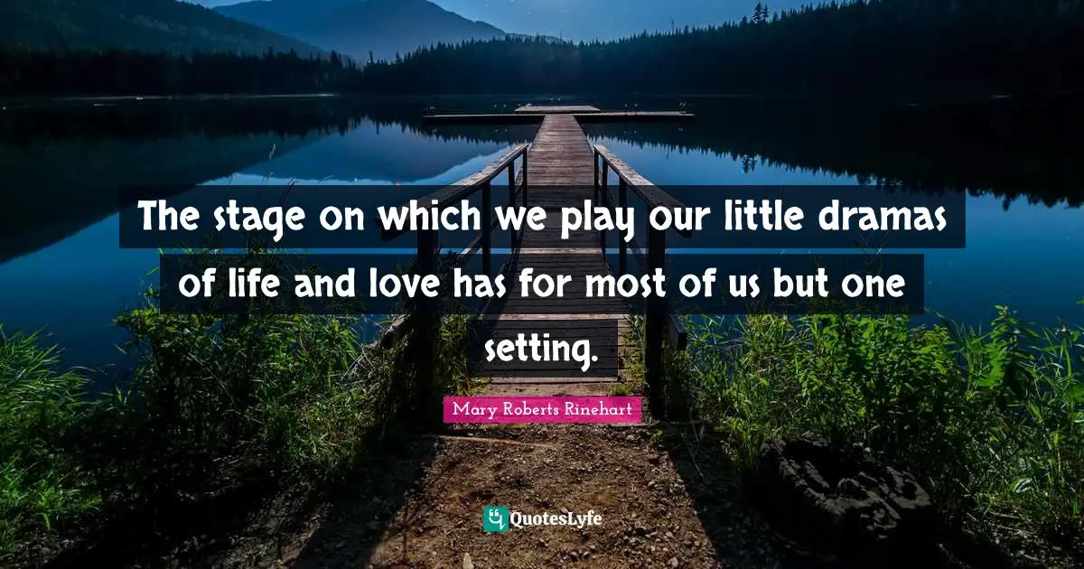 The stage on which we play our little dramas of life and love has for most of us but one setting.