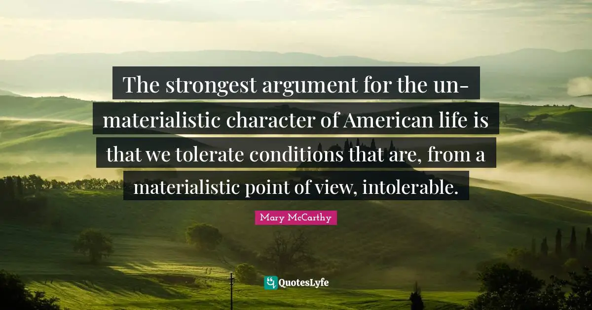 Mary McCarthy Quotes: "The strongest argument for the un-materialistic character of American life is that we tolerate conditions that are, from a materialistic point of view, intolerable."