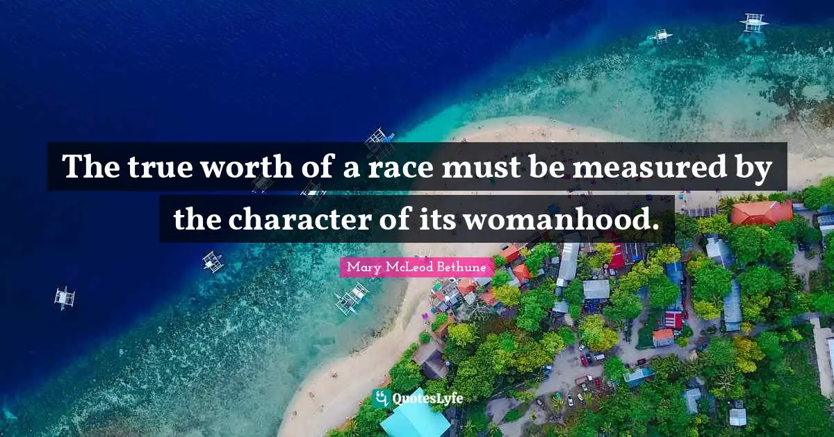 Worth Quotes: "The true worth of a race must be measured by the character of its womanhood."