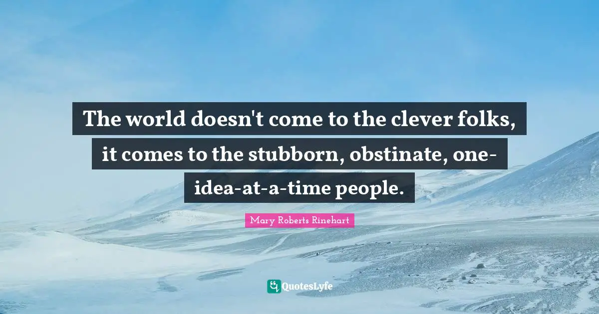 Stubborn Quotes: "The world doesn't come to the clever folks, it comes to the stubborn, obstinate, one-idea-at-a-time people."