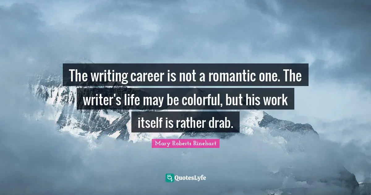 The writing career is not a romantic one. The writer's life may be colorful, but his work itself is rather drab.
