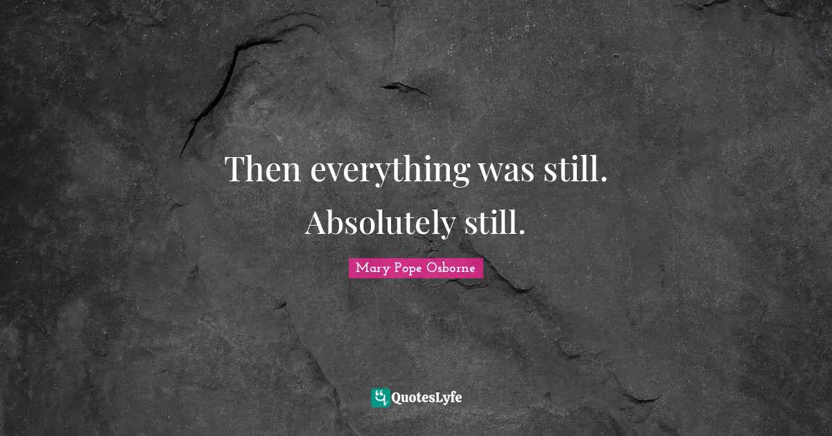 Then everything was still. Absolutely still.