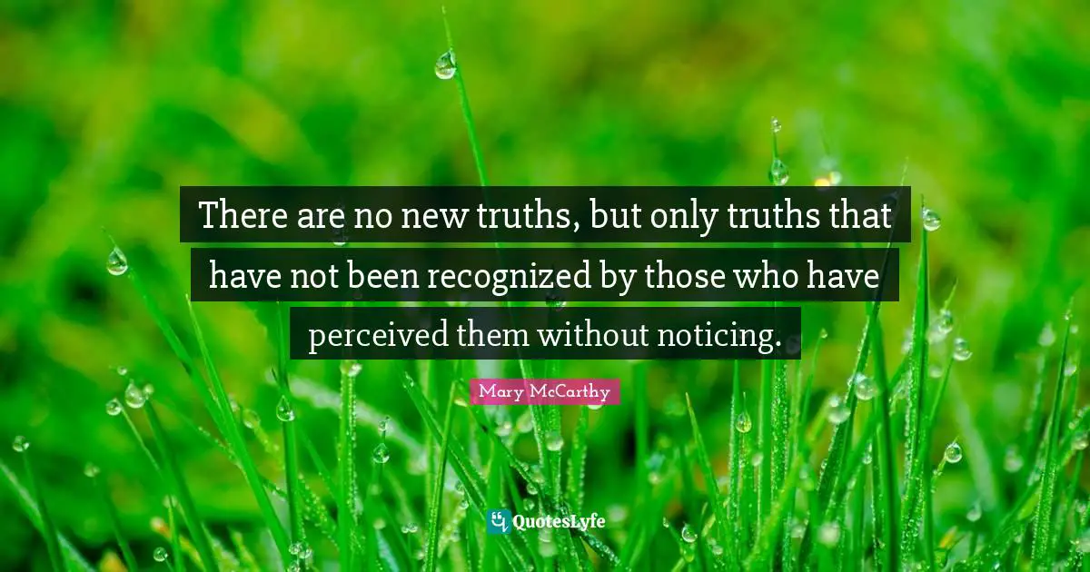 Mary McCarthy Quotes: "There are no new truths, but only truths that have not been recognized by those who have perceived them without noticing."