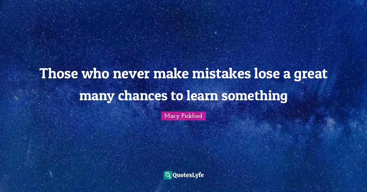 Mary Pickford Quotes: "Those who never make mistakes lose a great many chances to learn something"