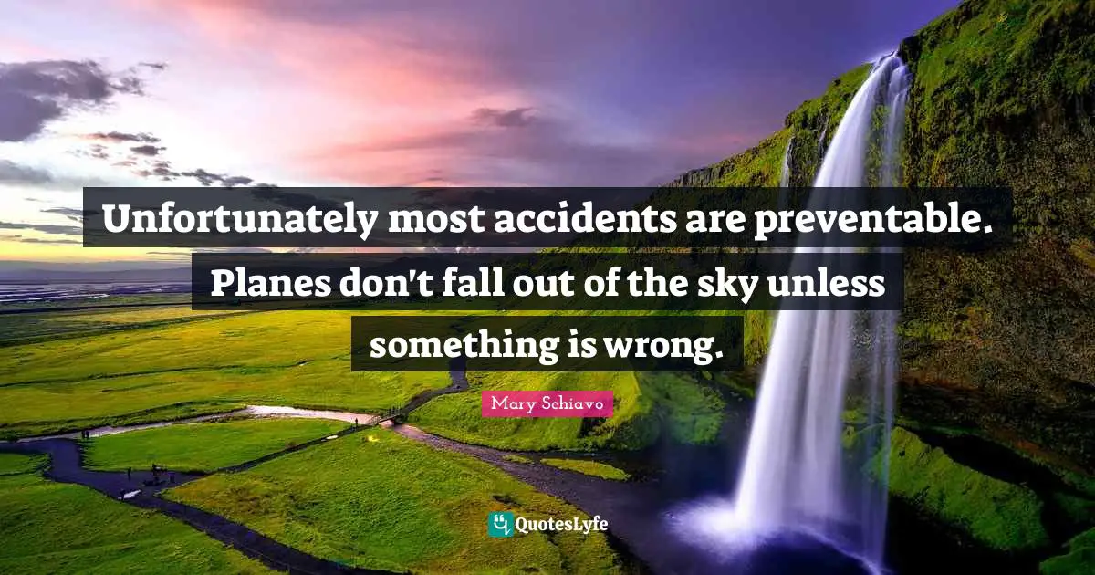 Unfortunately most accidents are preventable. Planes don't fall out of the sky unless something is wrong.