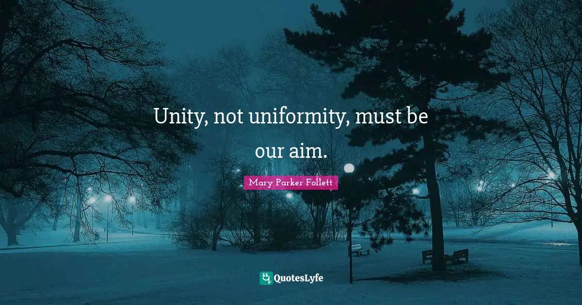 Unity, not uniformity, must be our aim.
