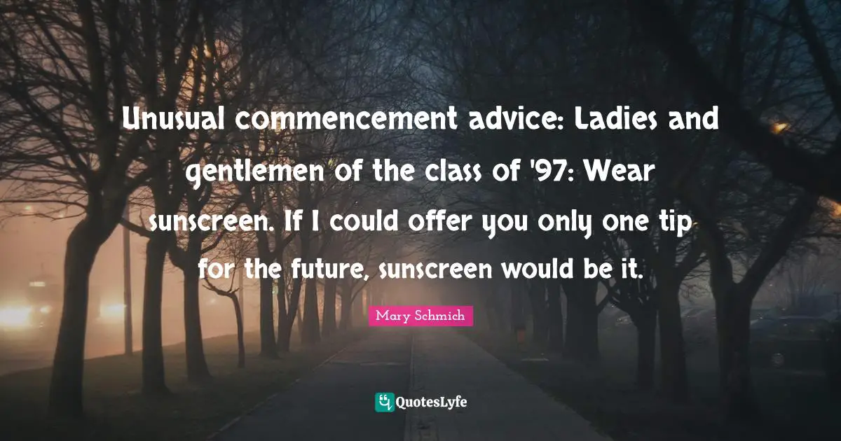 Unusual commencement advice: Ladies and gentlemen of the class of '97: Wear sunscreen. If I could offer you only one tip for the future, sunscreen would be it.