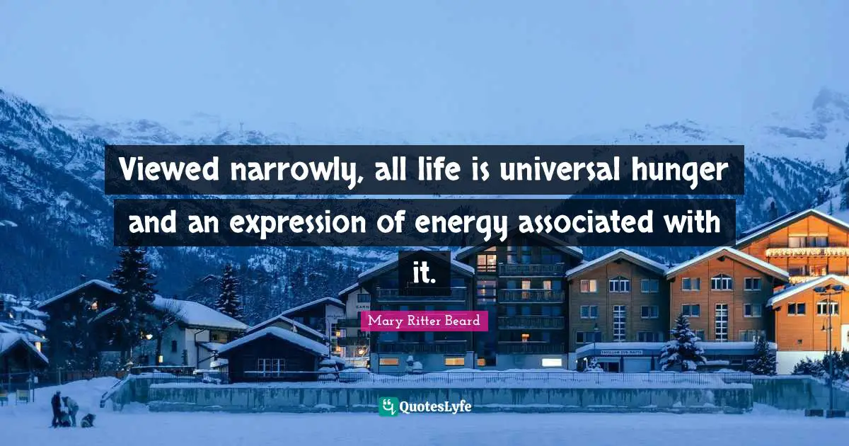 Viewed narrowly, all life is universal hunger and an expression of energy associated with it.