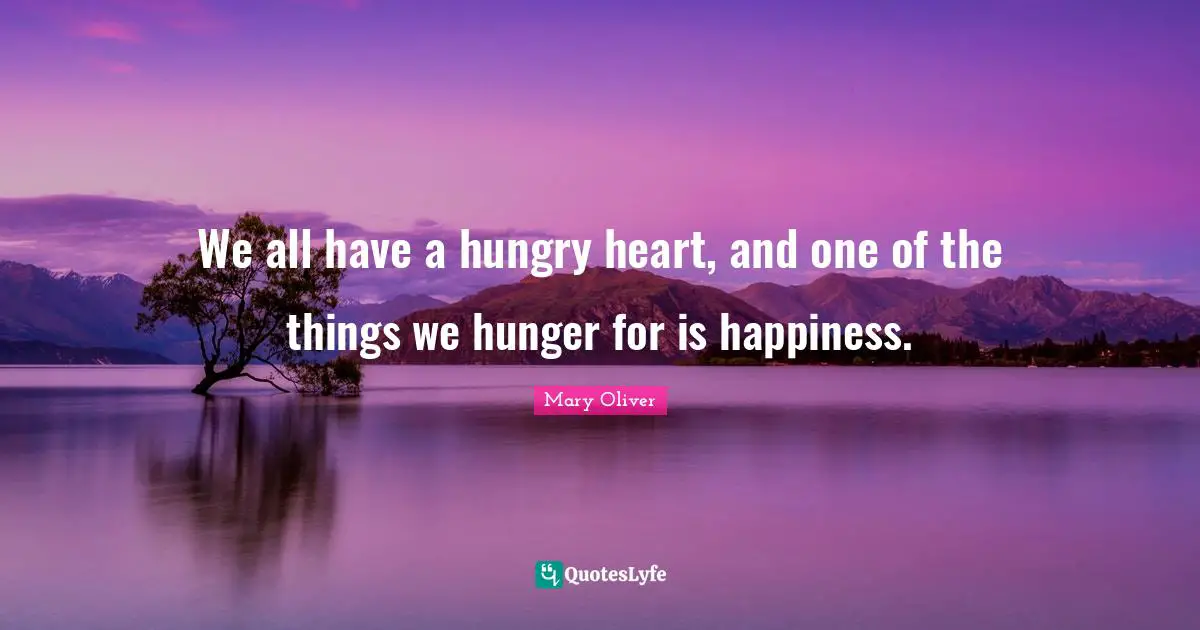 We all have a hungry heart, and one of the things we hunger for is happiness.