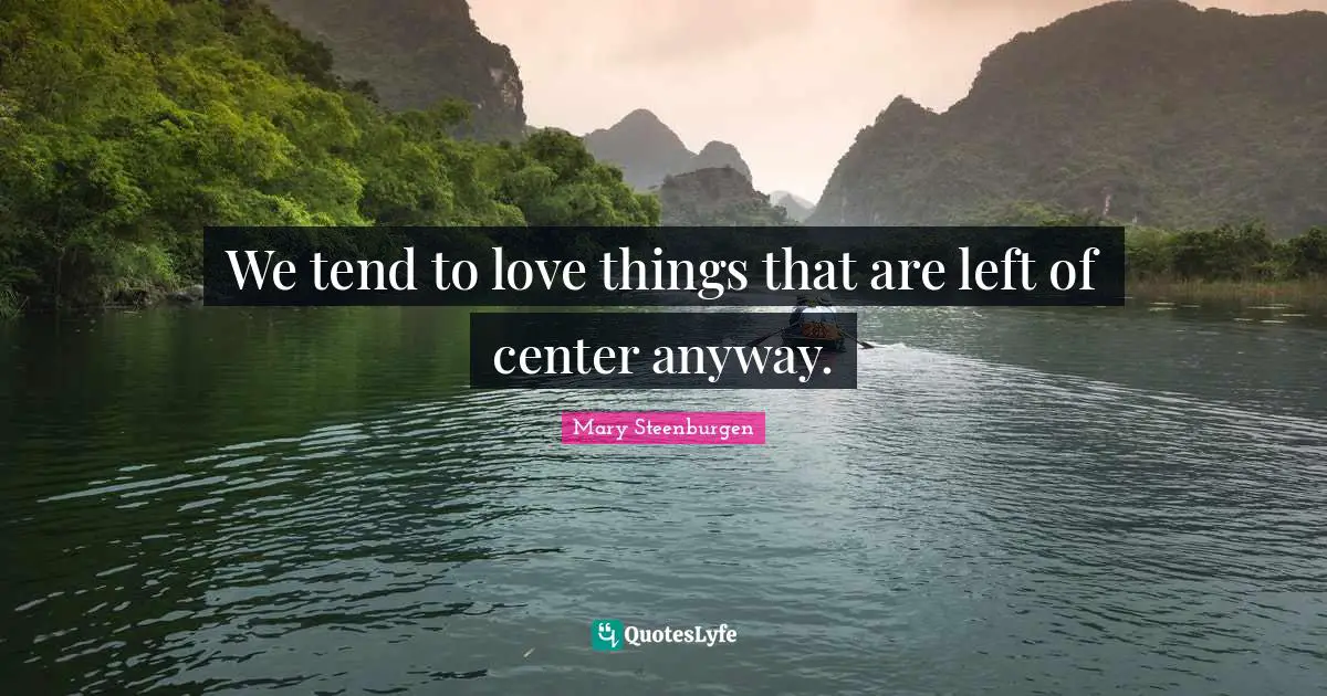 We tend to love things that are left of center anyway.