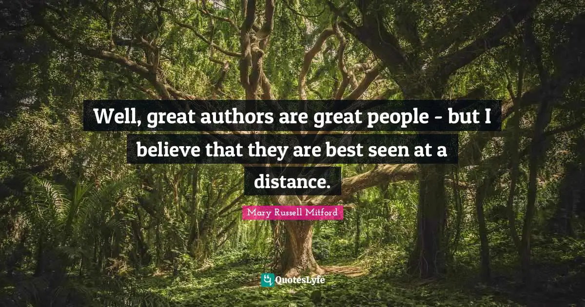 Well, great authors are great people - but I believe that they are best seen at a distance.