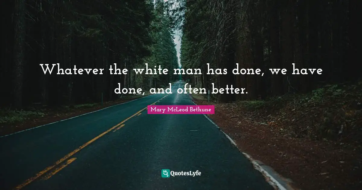 Whatever the white man has done, we have done, and often better.