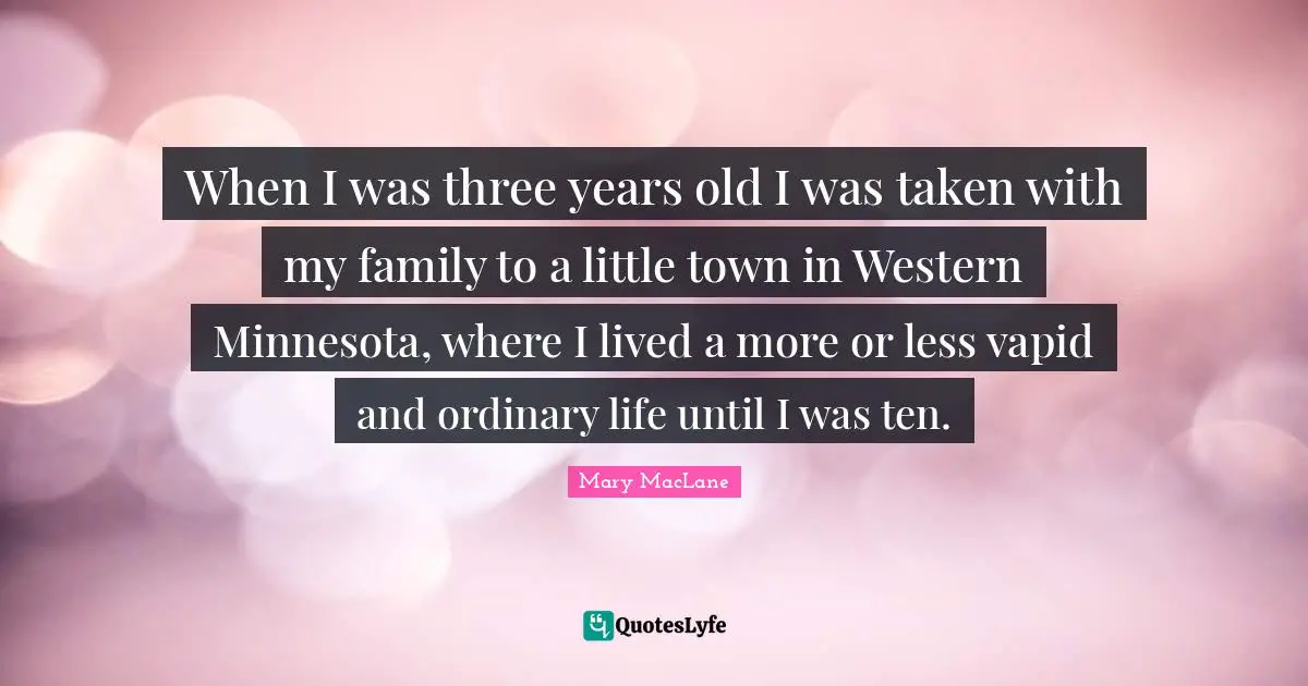 Ten Quotes: "When I was three years old I was taken with my family to a little town in Western Minnesota, where I lived a more or less vapid and ordinary life until I was ten."