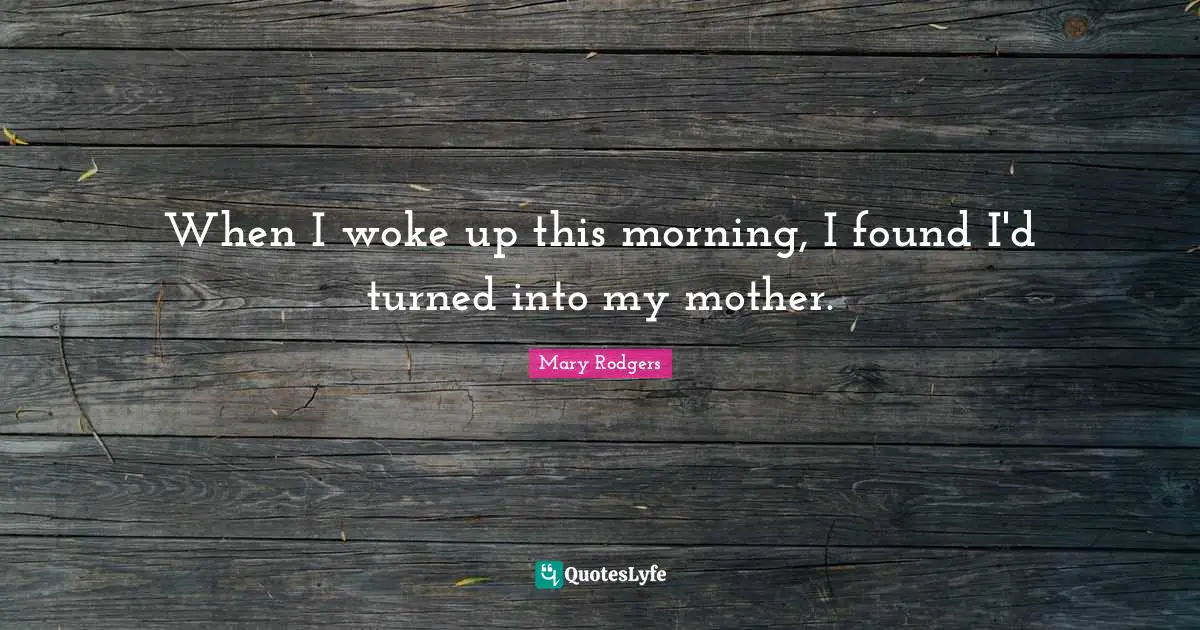 When I woke up this morning, I found I'd turned into my mother.
