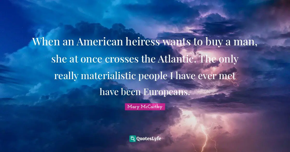 Mary McCarthy Quotes: "When an American heiress wants to buy a man, she at once crosses the Atlantic. The only really materialistic people I have ever met have been Europeans."