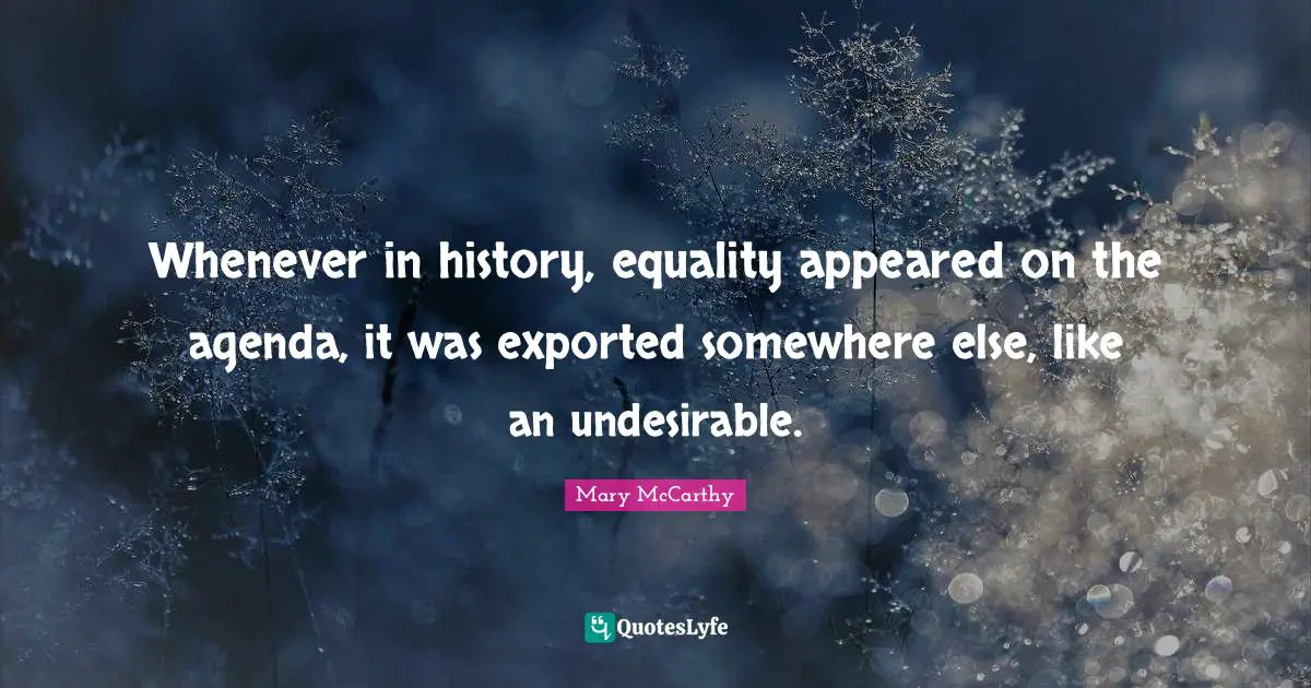 Mary McCarthy Quotes: "Whenever in history, equality appeared on the agenda, it was exported somewhere else, like an undesirable."