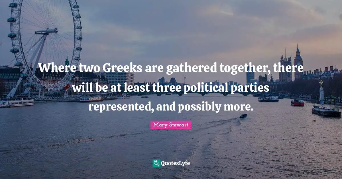 Where two Greeks are gathered together, there will be at least three political parties represented, and possibly more.