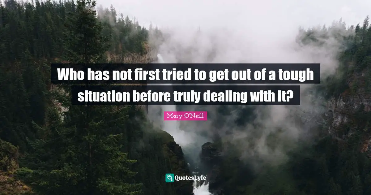 Dealing With It Quotes: "Who has not first tried to get out of a tough situation before truly dealing with it?"