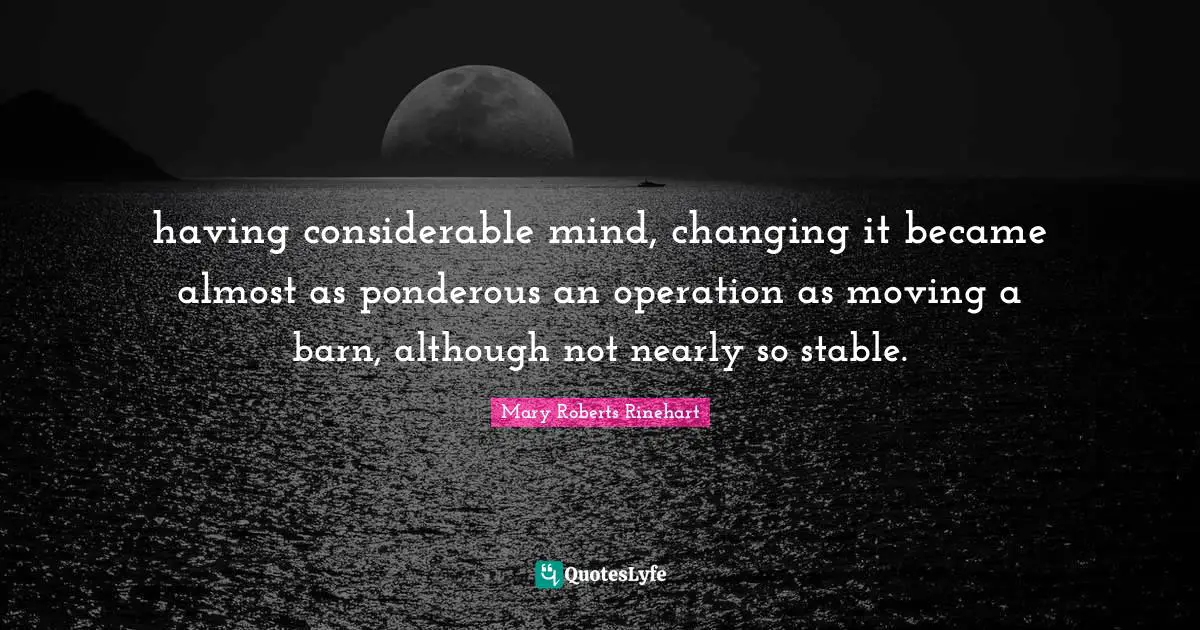 Stable Quotes: "having considerable mind, changing it became almost as ponderous an operation as moving a barn, although not nearly so stable."