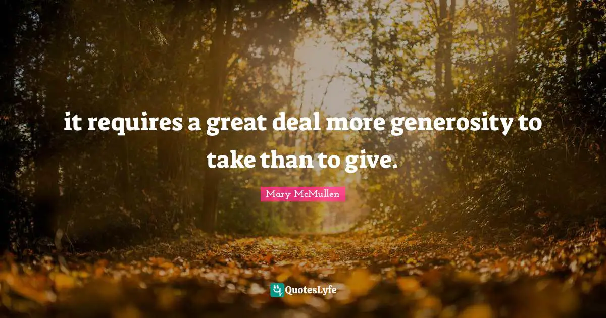 it requires a great deal more generosity to take than to give.