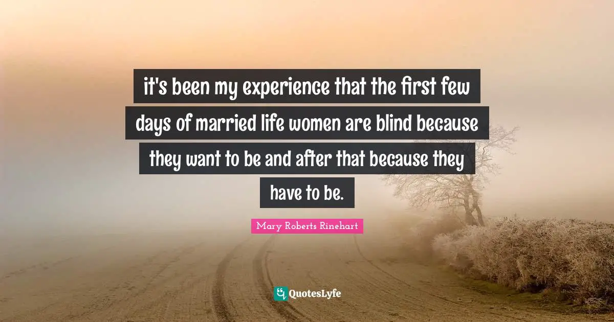 it's been my experience that the first few days of married life women are blind because they want to be and after that because they have to be.