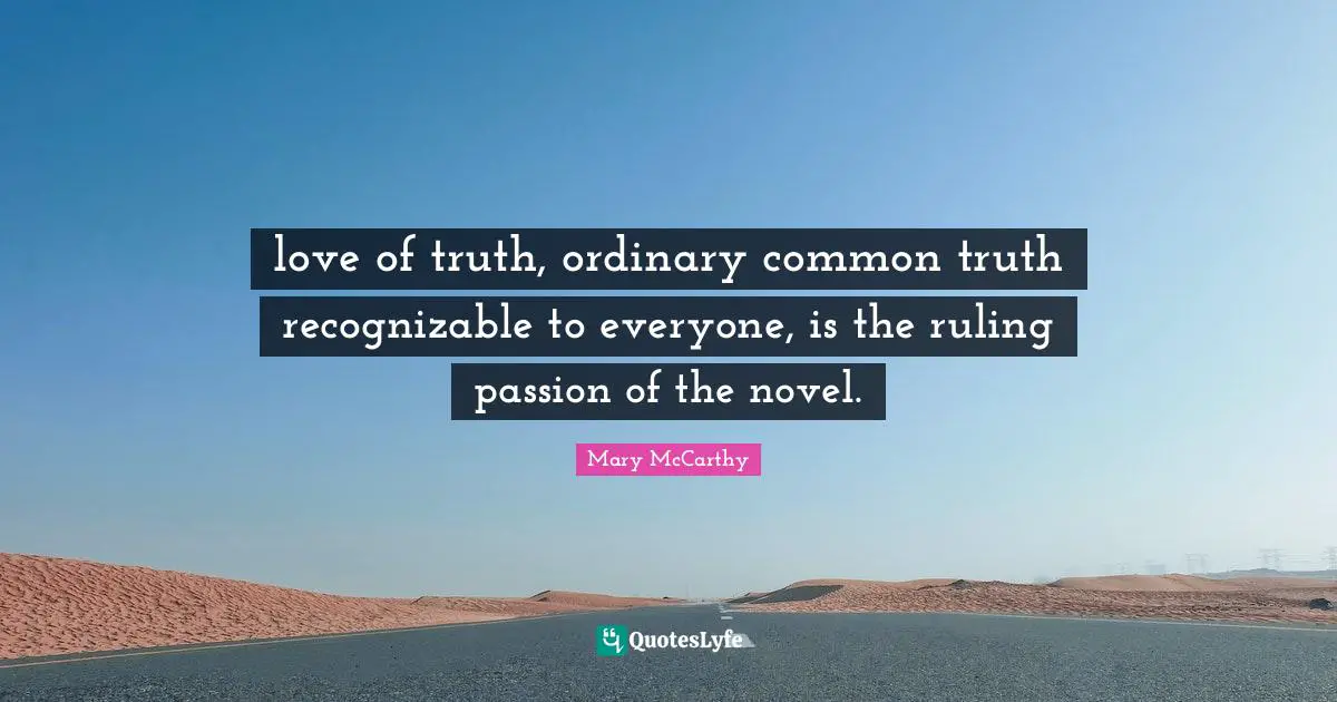love of truth, ordinary common truth recognizable to everyone, is the ruling passion of the novel.