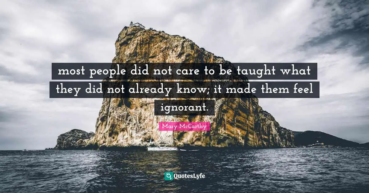 Mary McCarthy Quotes: "most people did not care to be taught what they did not already know; it made them feel ignorant."