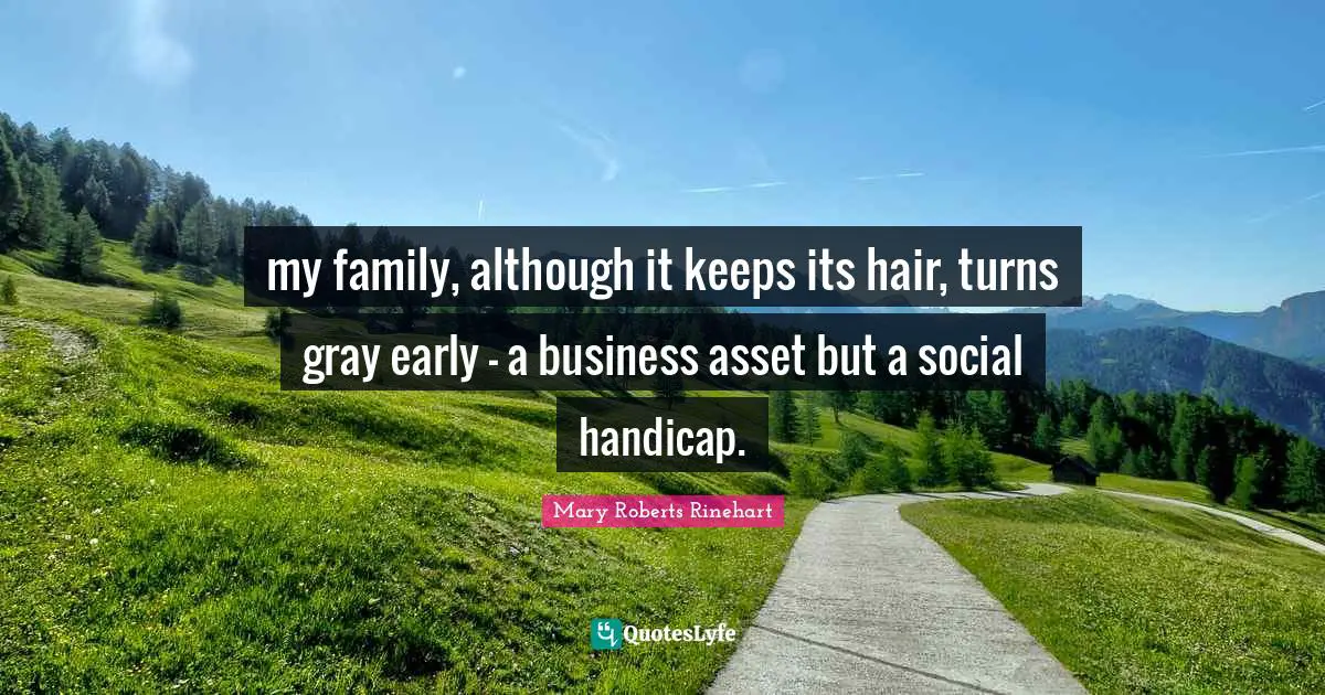 my family, although it keeps its hair, turns gray early - a business asset but a social handicap.