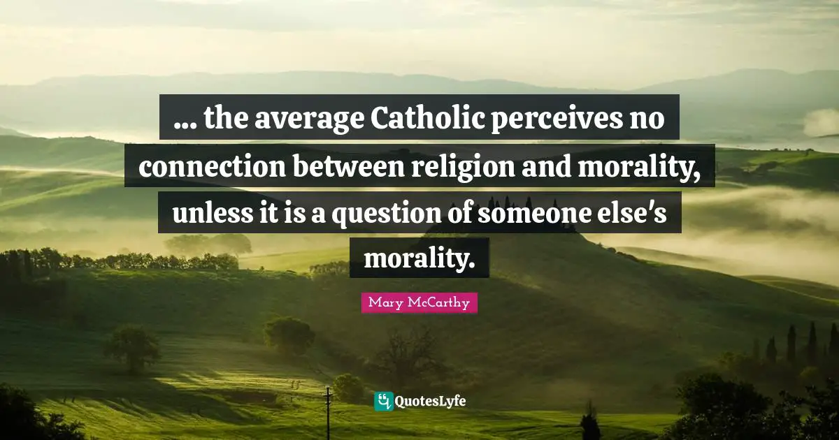 ... the average Catholic perceives no connection between religion and morality, unless it is a question of someone else's morality.