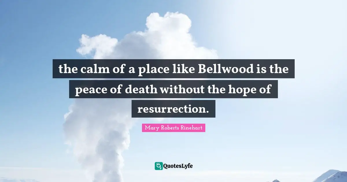 the calm of a place like Bellwood is the peace of death without the hope of resurrection.