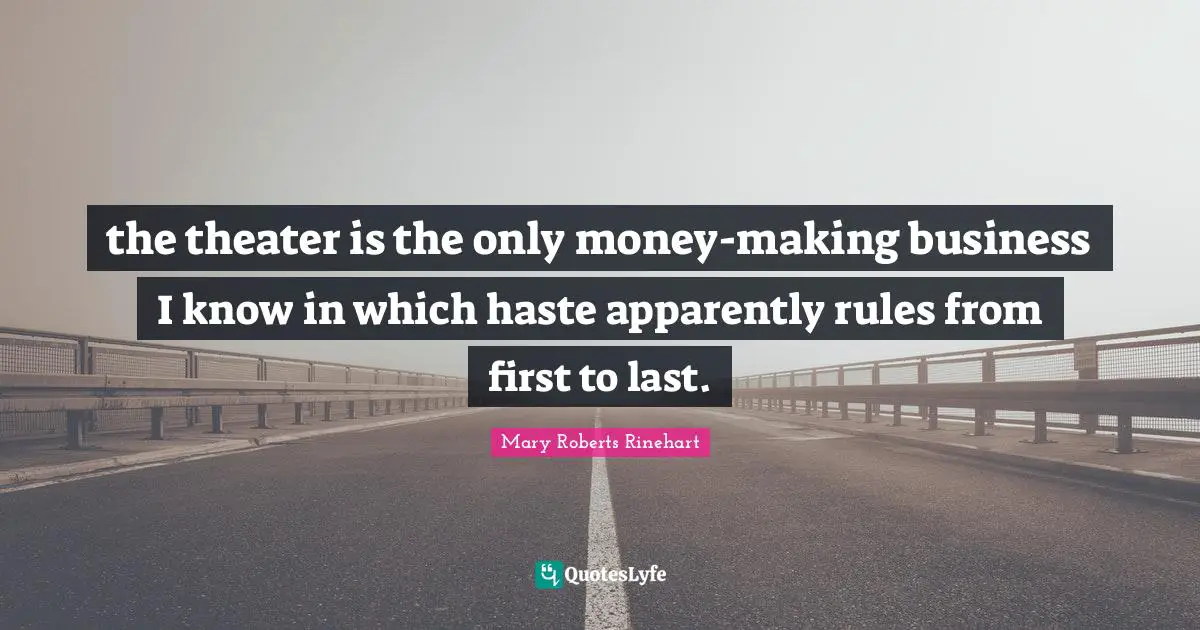 the theater is the only money-making business I know in which haste apparently rules from first to last.